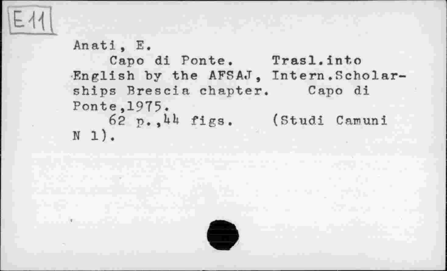 ﻿Capo di Ponte. Trasl.into English by the AFSAJ, Intern.Scholar ships Brescia chapter. Capo di Ponte,19T5.
62 p.figs. (Studi Camuni